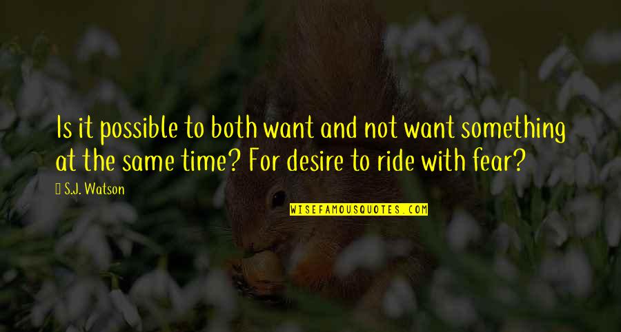 It's Not The Time Quotes By S.J. Watson: Is it possible to both want and not