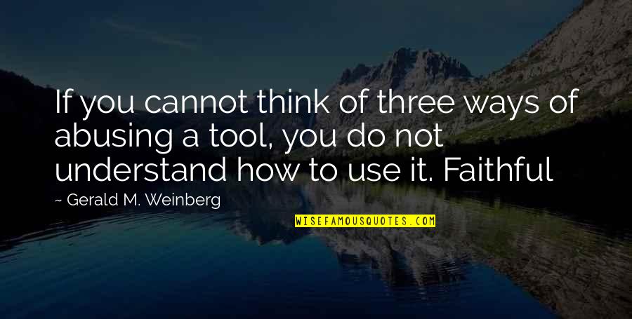 Its Not The Tool Its How You Use It Quotes By Gerald M. Weinberg: If you cannot think of three ways of