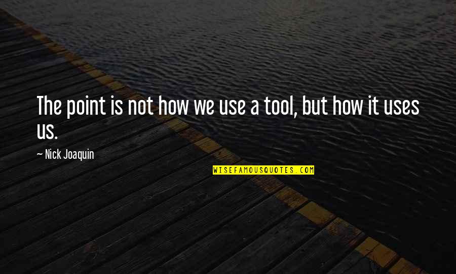 Its Not The Tool Its How You Use It Quotes By Nick Joaquin: The point is not how we use a