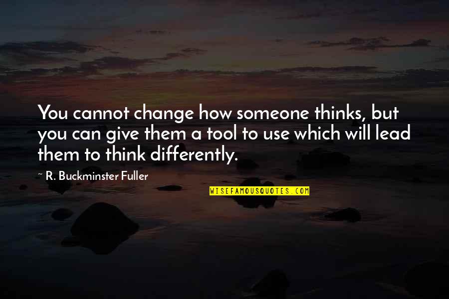 Its Not The Tool Its How You Use It Quotes By R. Buckminster Fuller: You cannot change how someone thinks, but you