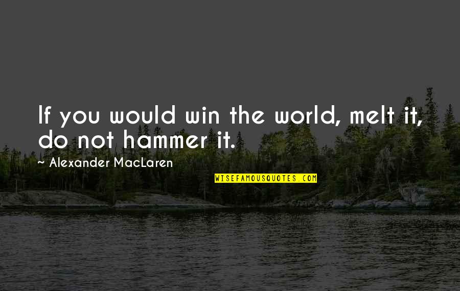 It's Not The Winning Quotes By Alexander MacLaren: If you would win the world, melt it,