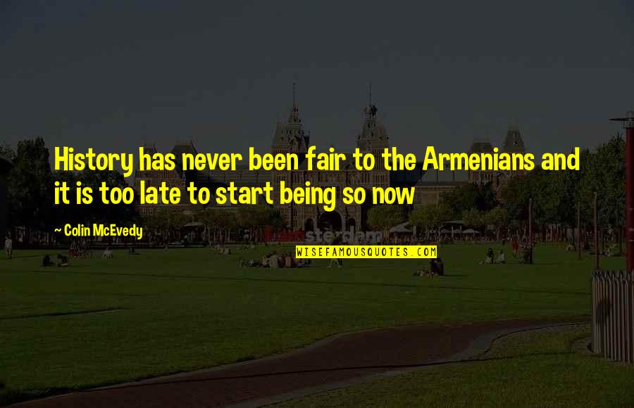 Its Not Too Late To Start Quotes By Colin McEvedy: History has never been fair to the Armenians Its Not Too Late To Start Quotes By Colin McEvedy: History has never been fair to the Armenians