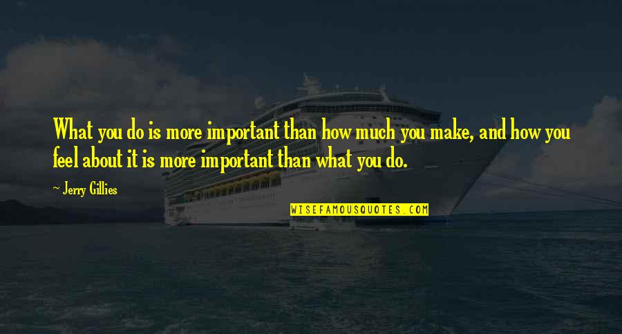 Its Not What You Do Its How You Do It Quotes By Jerry Gillies: What you do is more important than how Its Not What You Do Its How You Do It Quotes By Jerry Gillies: What you do is more important than how