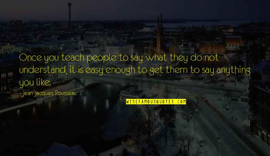 It's Not What You Say Quotes By Jean-Jacques Rousseau: Once you teach people to say what they