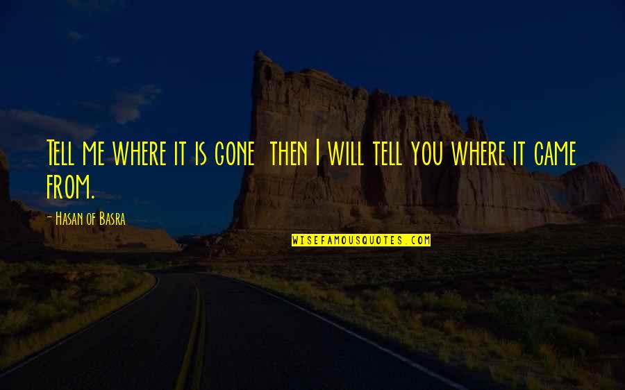 It's Not Where You Came From Quotes By Hasan Of Basra: Tell me where it is gone then I It's Not Where You Came From Quotes By Hasan Of Basra: Tell me where it is gone then I
