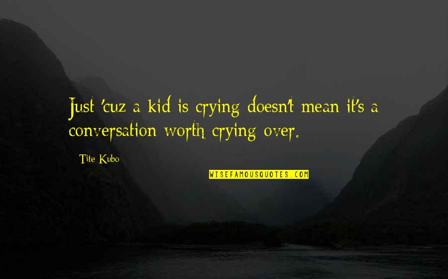 It's Not Worth Crying Over Quotes By Tite Kubo: Just 'cuz a kid is crying doesn't mean