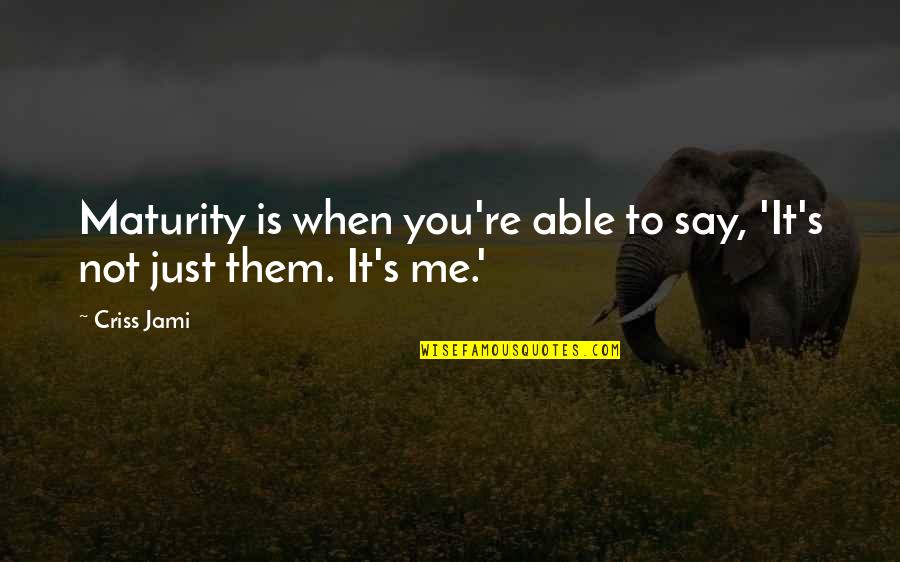 It's Not You It's Me Quotes By Criss Jami: Maturity is when you're able to say, 'It's