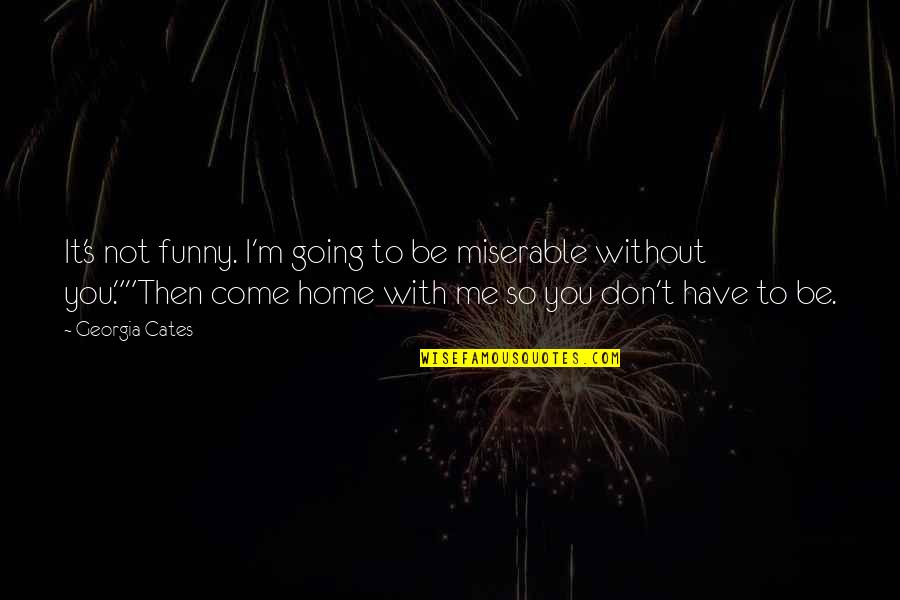 It's Not You It's Me Quotes By Georgia Cates: It's not funny. I'm going to be miserable