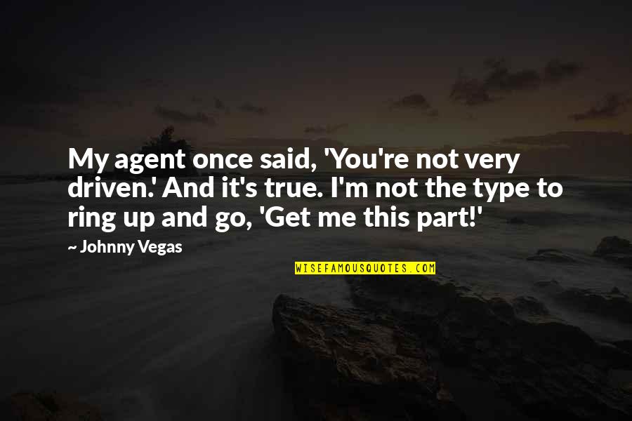 It's Not You It's Me Quotes By Johnny Vegas: My agent once said, 'You're not very driven.'