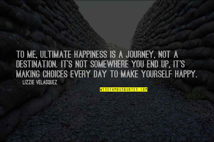 It's Not You It's Me Quotes By Lizzie Velasquez: To me, ultimate happiness is a journey, not