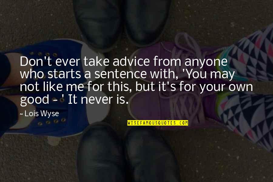 It's Not You It's Me Quotes By Lois Wyse: Don't ever take advice from anyone who starts