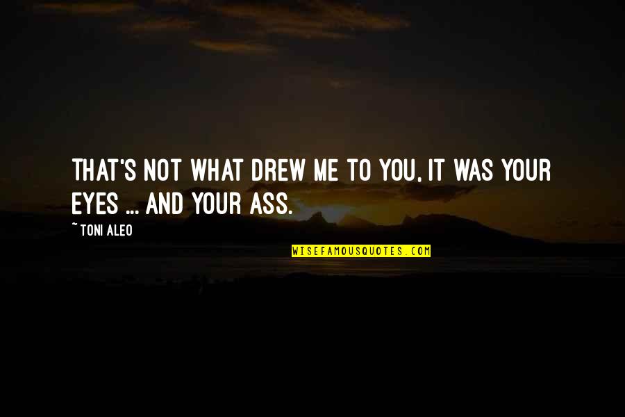 It's Not You It's Me Quotes By Toni Aleo: That's not what drew me to you, it