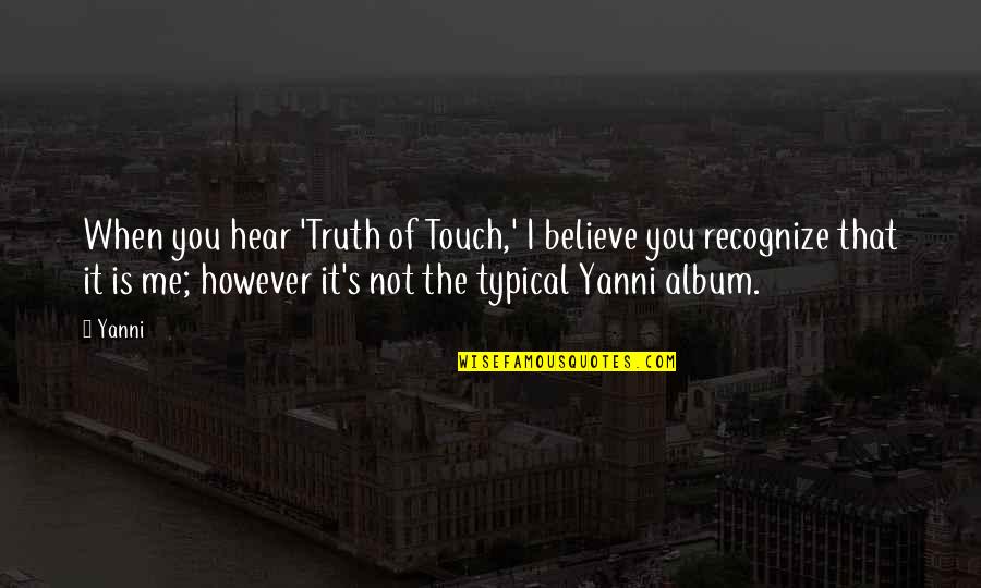 It's Not You It's Me Quotes By Yanni: When you hear 'Truth of Touch,' I believe