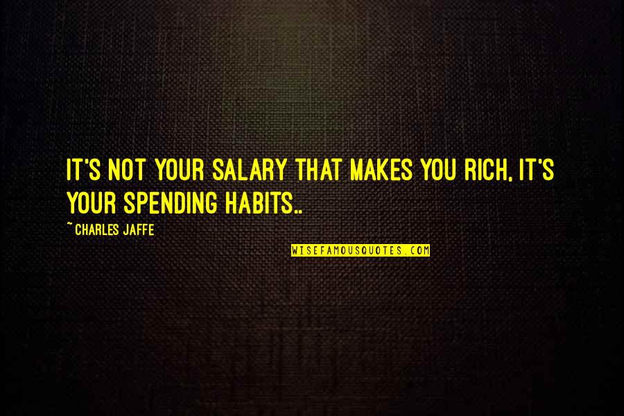 It's Not Your Business Quotes By Charles Jaffe: It's not your salary that makes you rich,