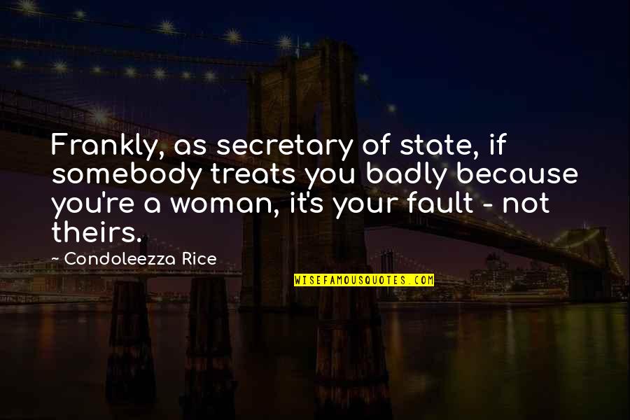 It's Not Your Fault Quotes By Condoleezza Rice: Frankly, as secretary of state, if somebody treats