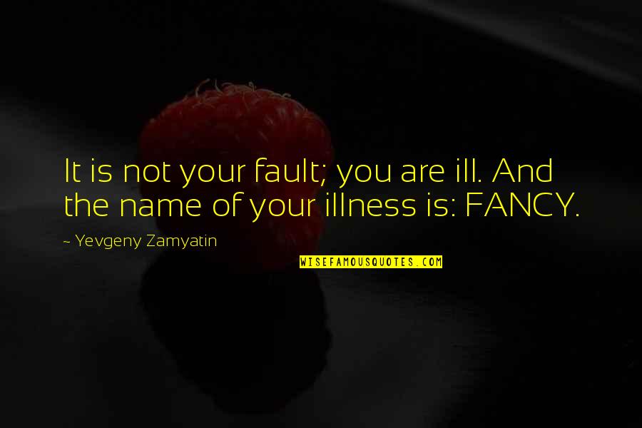 It's Not Your Fault Quotes By Yevgeny Zamyatin: It is not your fault; you are ill.
