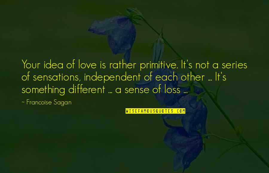 It's Not Your Loss Quotes By Francoise Sagan: Your idea of love is rather primitive. It's