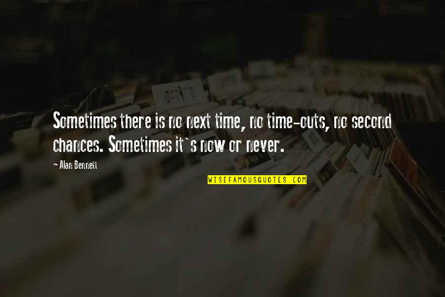 It's Now Or Never Quotes By Alan Bennett: Sometimes there is no next time, no time-outs,