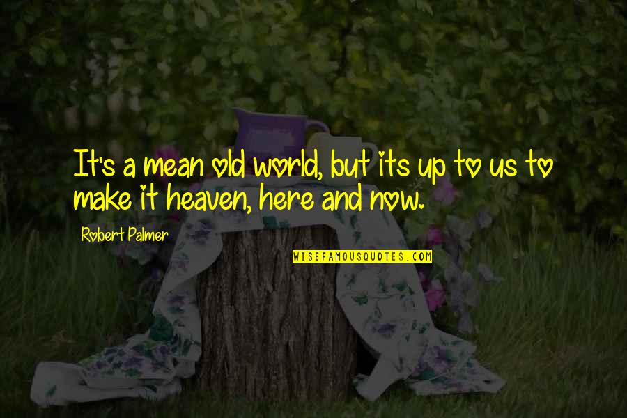Its Now Quotes By Robert Palmer: It's a mean old world, but its up