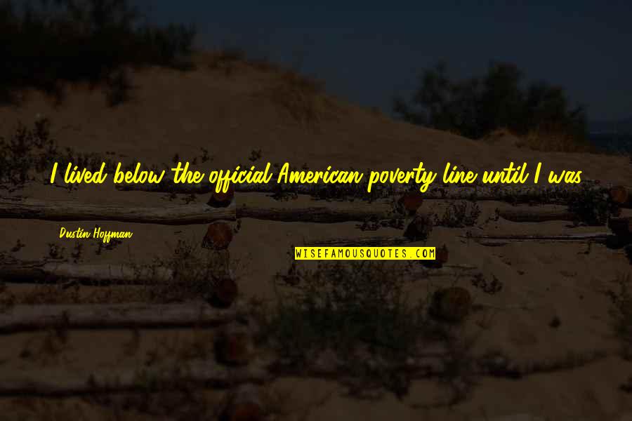 Its Official Quotes By Dustin Hoffman: I lived below the official American poverty line