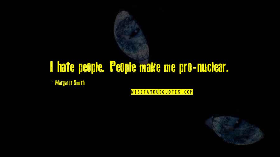 It's Ok If You Hate Me Quotes By Margaret Smith: I hate people. People make me pro-nuclear.