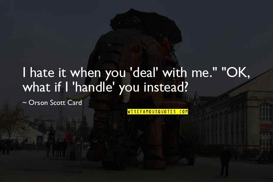 It's Ok If You Hate Me Quotes By Orson Scott Card: I hate it when you 'deal' with me."