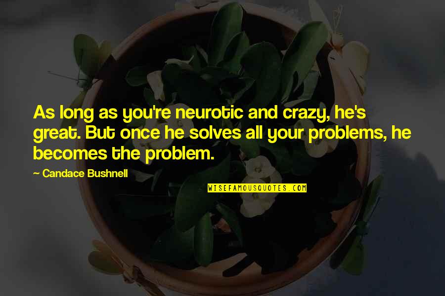 It's Ok To Be Crazy Quotes By Candace Bushnell: As long as you're neurotic and crazy, he's