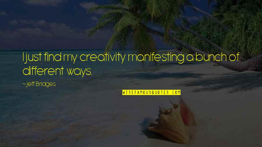 It's Ok To Be Different Quotes By Jeff Bridges: I just find my creativity manifesting a bunch