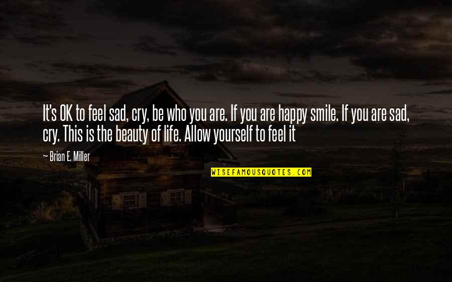 It's Ok To Cry Quotes By Brian E. Miller: It's OK to feel sad, cry, be who