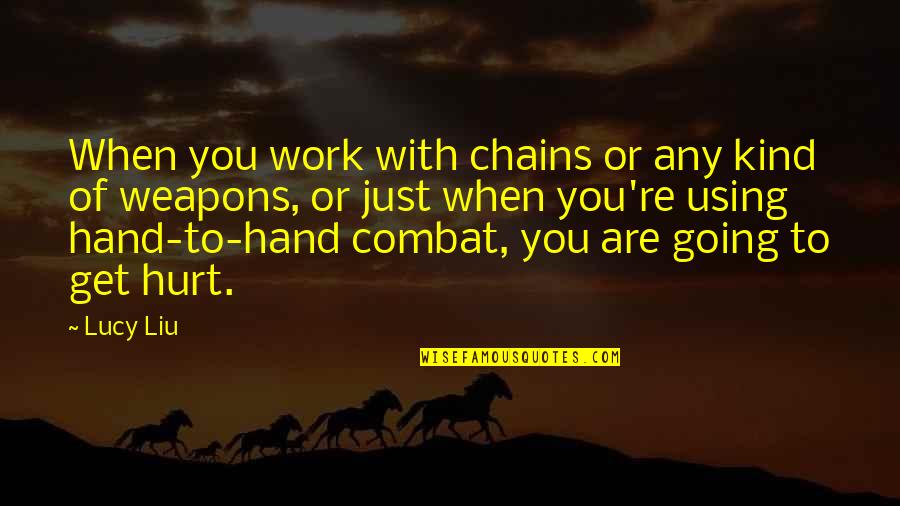 Its Ok To Get Hurt Quotes By Lucy Liu: When you work with chains or any kind