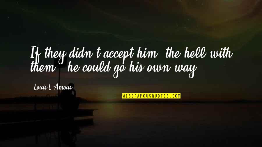 Its Ok To Make A Mistake Quote Quotes By Louis L'Amour: If they didn't accept him, the hell with