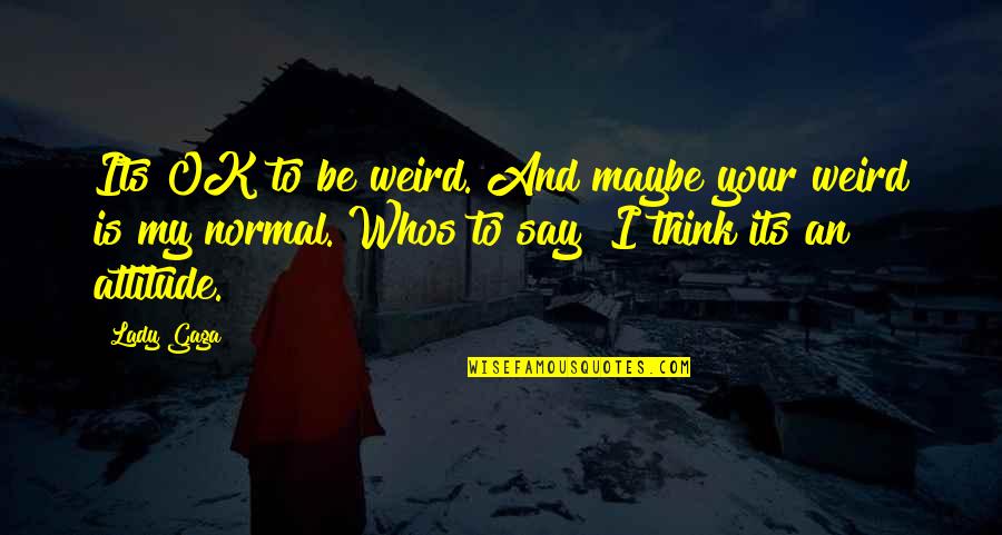 Its Ok To Quotes By Lady Gaga: Its OK to be weird. And maybe your Its Ok To Quotes By Lady Gaga: Its OK to be weird. And maybe your