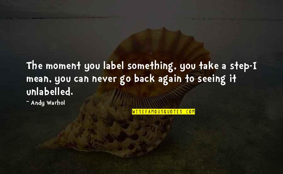 Its Ok To Take A Step Back Quotes By Andy Warhol: The moment you label something, you take a