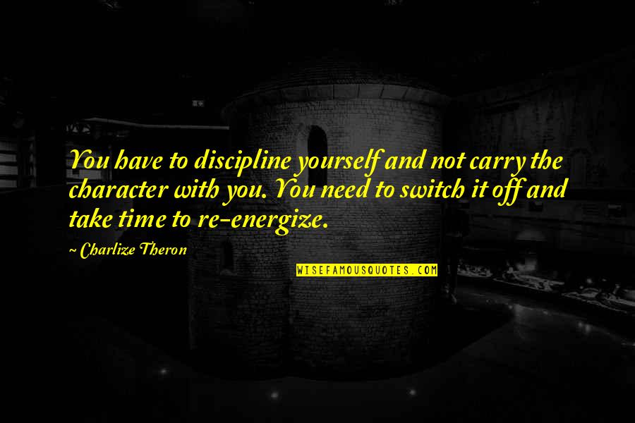Its Ok To Take Time For Yourself Quotes By Charlize Theron: You have to discipline yourself and not carry