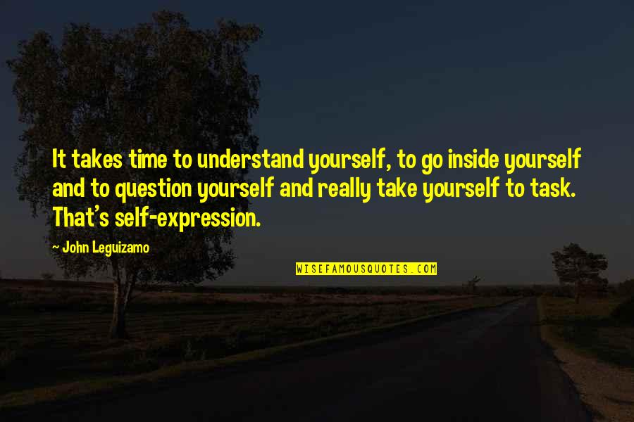 Its Ok To Take Time For Yourself Quotes By John Leguizamo: It takes time to understand yourself, to go