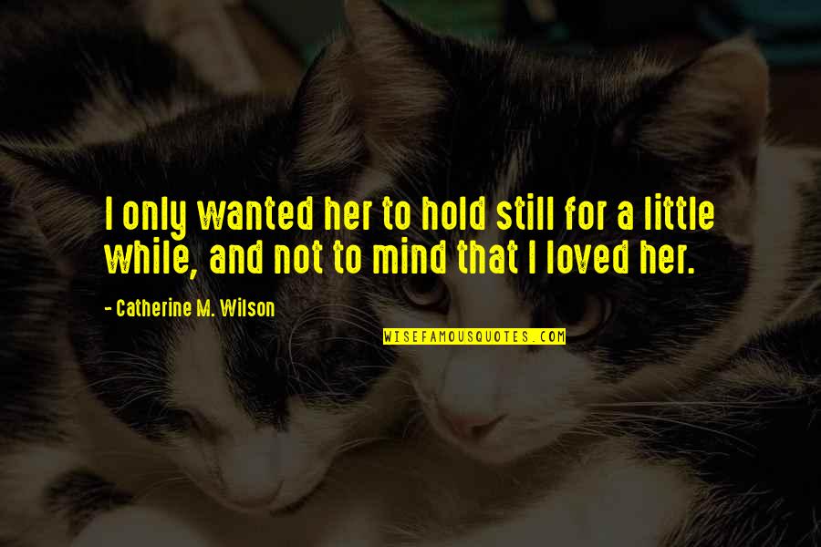 It's Okay I Still Love You Quotes By Catherine M. Wilson: I only wanted her to hold still for