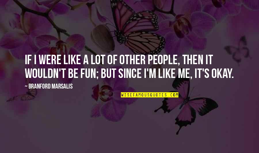 It's Okay If Quotes By Branford Marsalis: If I were like a lot of other