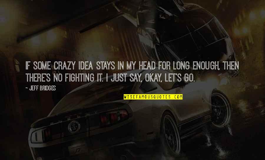 It's Okay If Quotes By Jeff Bridges: If some crazy idea stays in my head