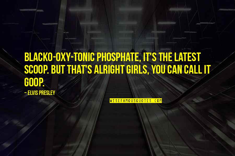 Its Okay Its Alright Quotes By Elvis Presley: Blacko-oxy-tonic phosphate, it's the latest scoop. But that's