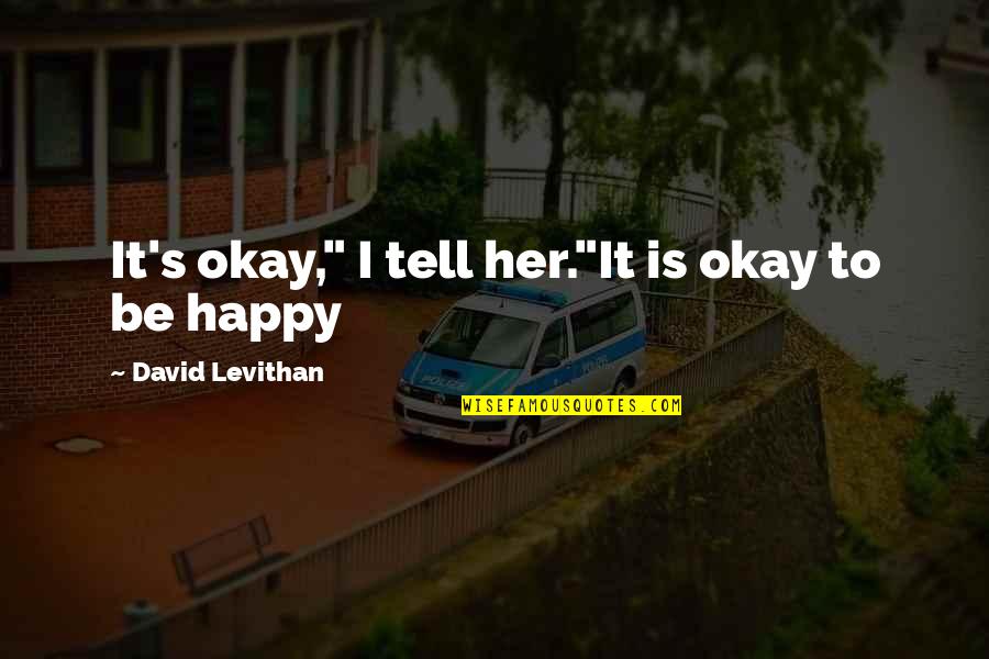It's Okay Love Quotes By David Levithan: It's okay," I tell her."It is okay to