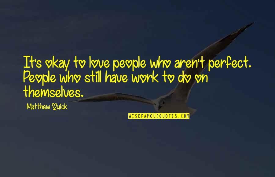 It's Okay Love Quotes By Matthew Quick: It's okay to love people who aren't perfect.