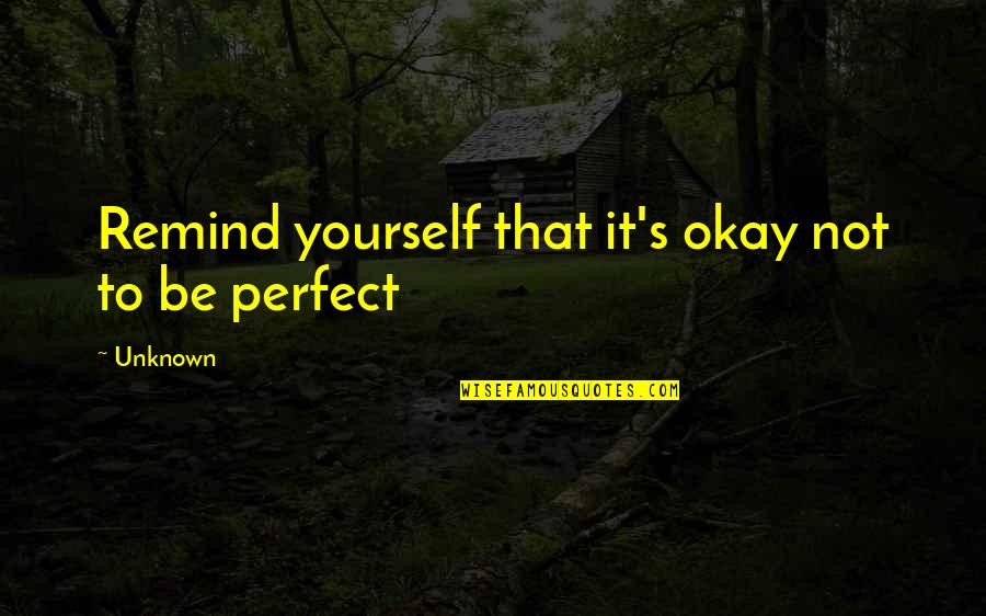 It's Okay Not To Be Perfect Quotes By Unknown: Remind yourself that it's okay not to be