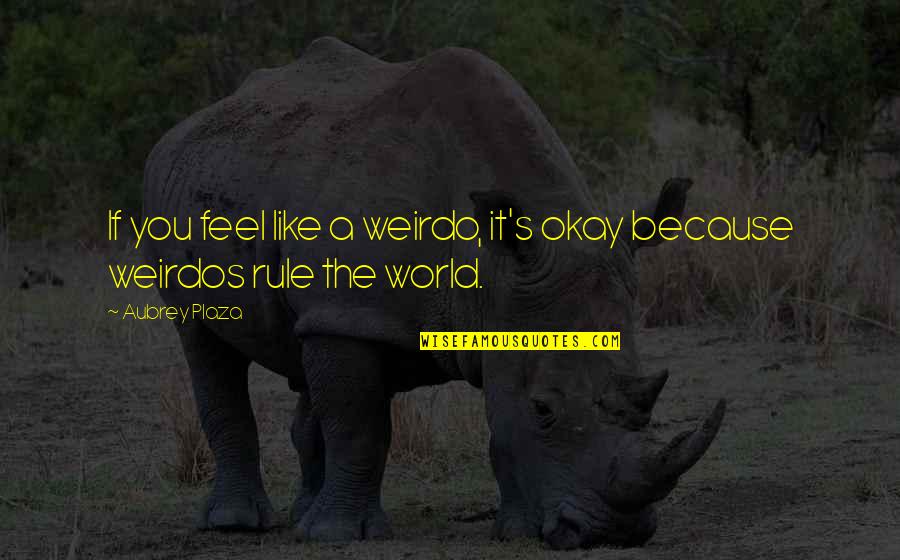It's Okay Quotes By Aubrey Plaza: If you feel like a weirdo, it's okay
