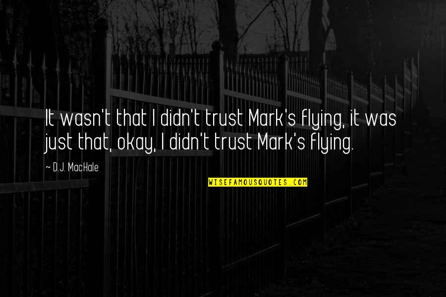 It's Okay Quotes By D.J. MacHale: It wasn't that I didn't trust Mark's flying, It's Okay Quotes By D.J. MacHale: It wasn't that I didn't trust Mark's flying,