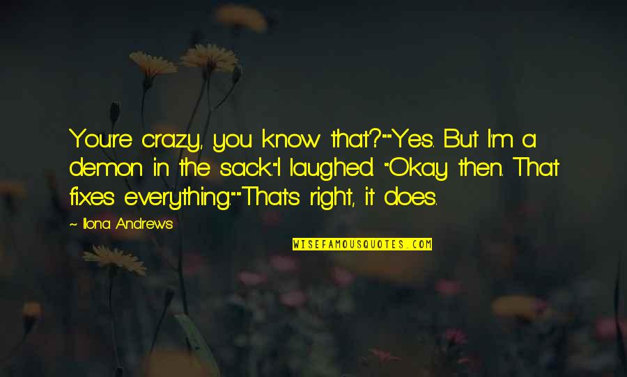 It's Okay Quotes By Ilona Andrews: You're crazy, you know that?""Yes. But I'm a It's Okay Quotes By Ilona Andrews: You're crazy, you know that?""Yes. But I'm a