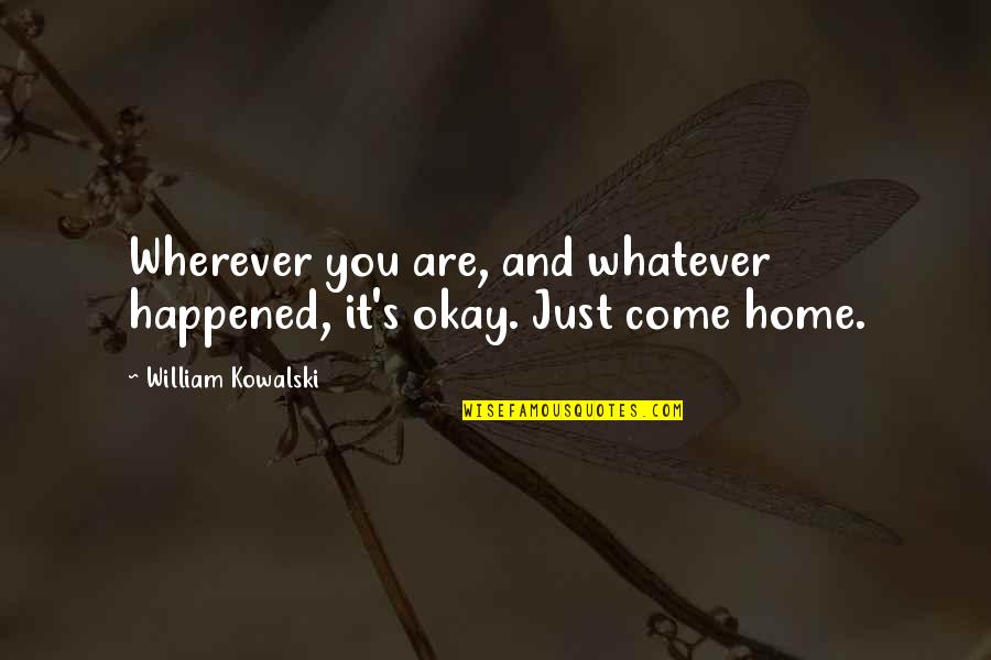 It's Okay Quotes By William Kowalski: Wherever you are, and whatever happened, it's okay. It's Okay Quotes By William Kowalski: Wherever you are, and whatever happened, it's okay.