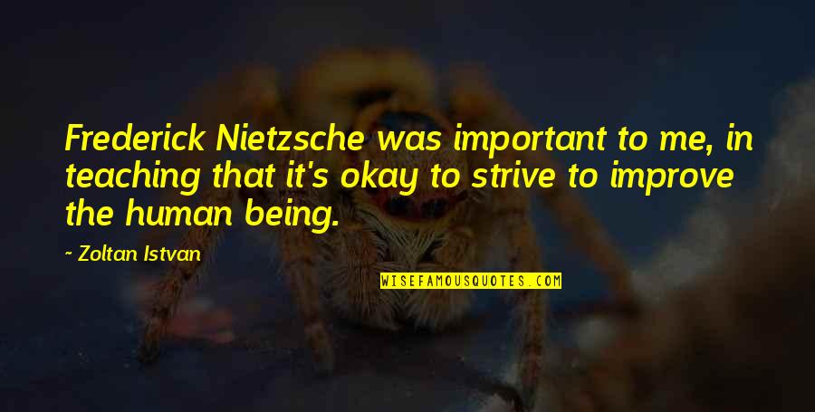 It's Okay Quotes By Zoltan Istvan: Frederick Nietzsche was important to me, in teaching It's Okay Quotes By Zoltan Istvan: Frederick Nietzsche was important to me, in teaching