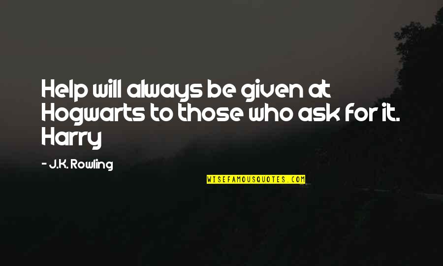 Its Okay To Ask For Help Quotes By J.K. Rowling: Help will always be given at Hogwarts to
