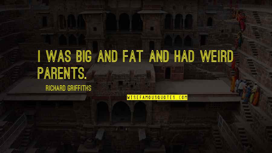 Its Okay To Be Fat Quotes By Richard Griffiths: I was big and fat and had weird