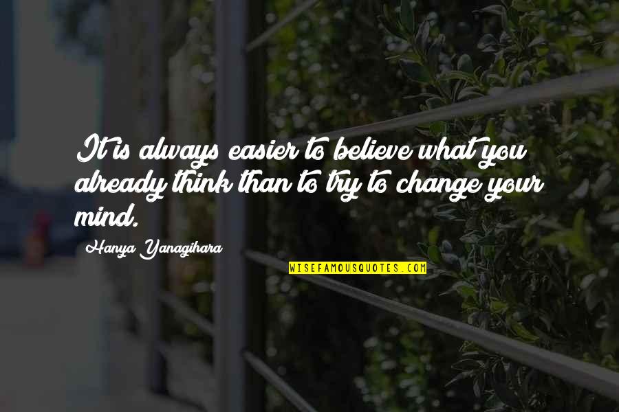 It's Okay To Change Your Mind Quotes By Hanya Yanagihara: It is always easier to believe what you